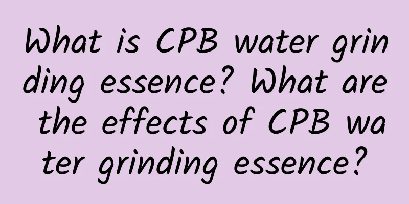 What is CPB water grinding essence? What are the effects of CPB water grinding essence?