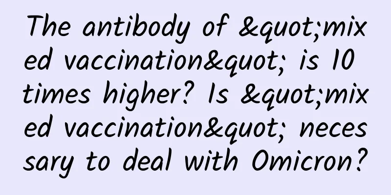The antibody of "mixed vaccination" is 10 times higher? Is "mixed vaccination" necessary to deal with Omicron?