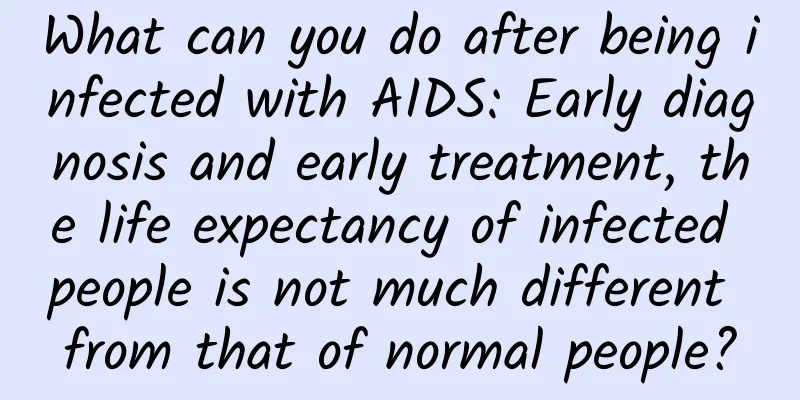 What can you do after being infected with AIDS: Early diagnosis and early treatment, the life expectancy of infected people is not much different from that of normal people?