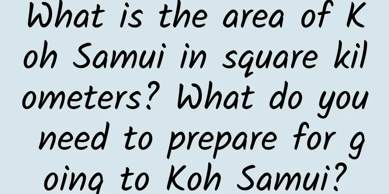 What is the area of ​​Koh Samui in square kilometers? What do you need to prepare for going to Koh Samui?