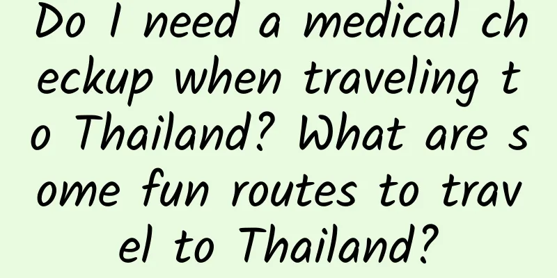 Do I need a medical checkup when traveling to Thailand? What are some fun routes to travel to Thailand?