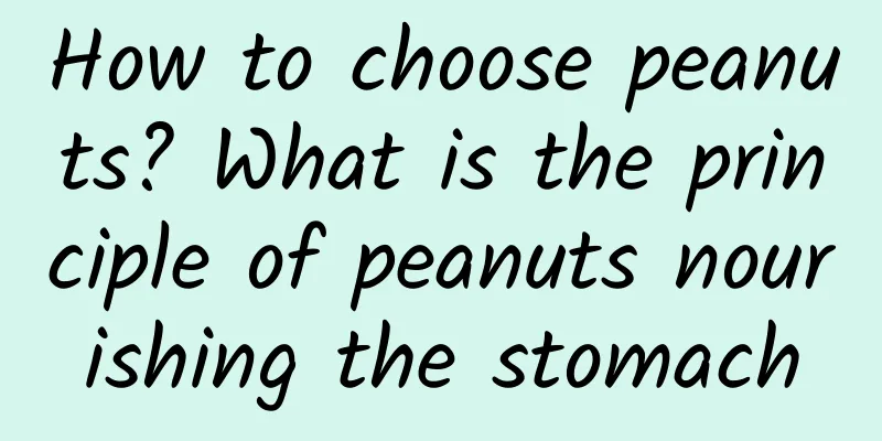 How to choose peanuts? What is the principle of peanuts nourishing the stomach