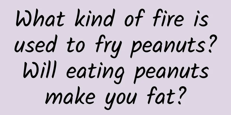 What kind of fire is used to fry peanuts? Will eating peanuts make you fat?