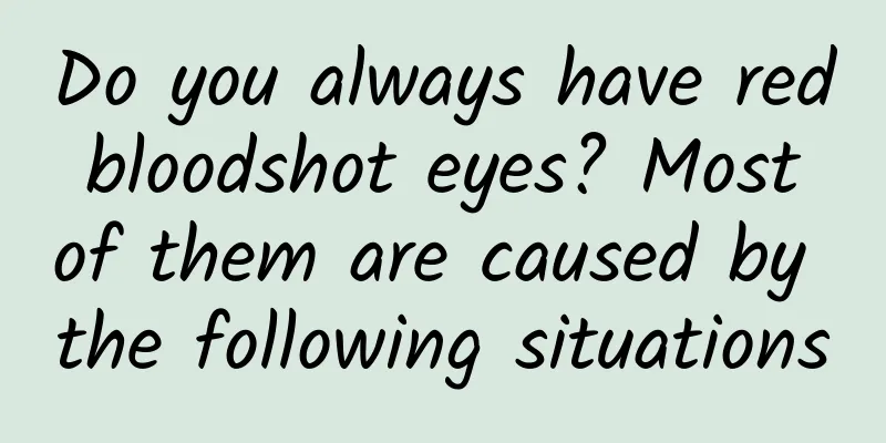 Do you always have red bloodshot eyes? Most of them are caused by the following situations