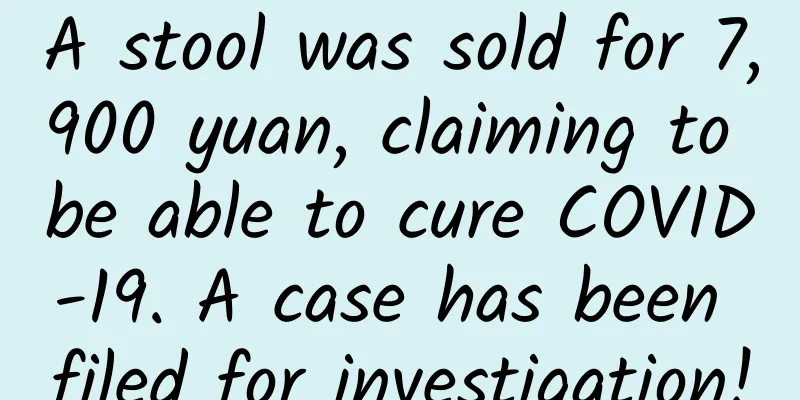 A stool was sold for 7,900 yuan, claiming to be able to cure COVID-19. A case has been filed for investigation!
