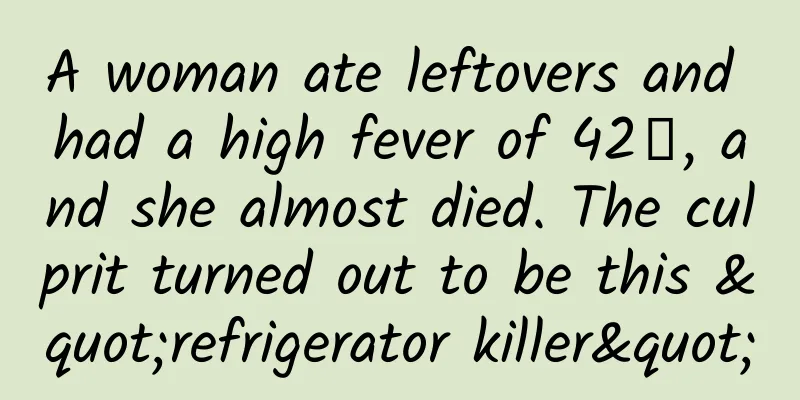 A woman ate leftovers and had a high fever of 42℃, and she almost died. The culprit turned out to be this "refrigerator killer"