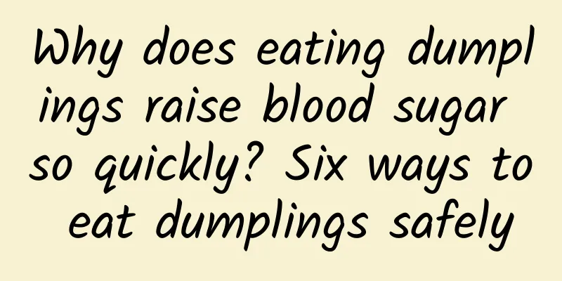 Why does eating dumplings raise blood sugar so quickly? Six ways to eat dumplings safely