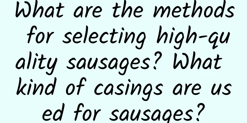 What are the methods for selecting high-quality sausages? What kind of casings are used for sausages?