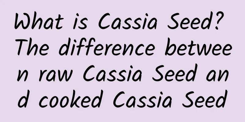 What is Cassia Seed? The difference between raw Cassia Seed and cooked Cassia Seed