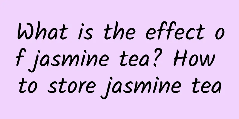 What is the effect of jasmine tea? How to store jasmine tea