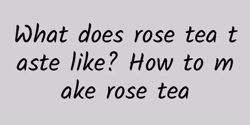 What does rose tea taste like? How to make rose tea