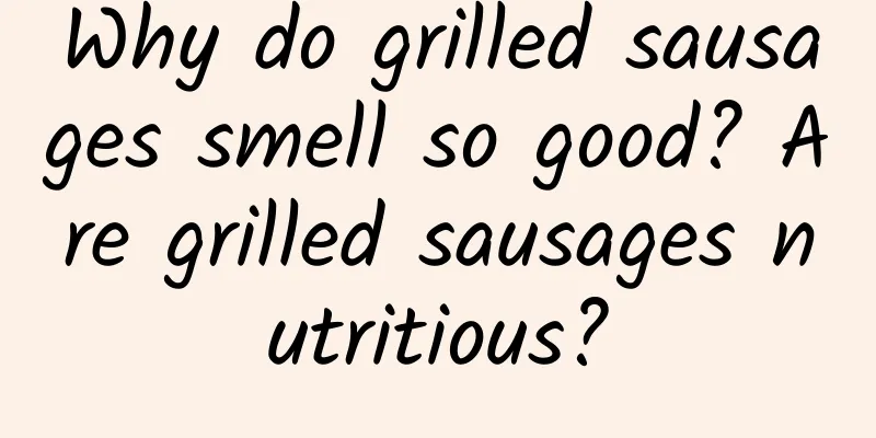 Why do grilled sausages smell so good? Are grilled sausages nutritious?