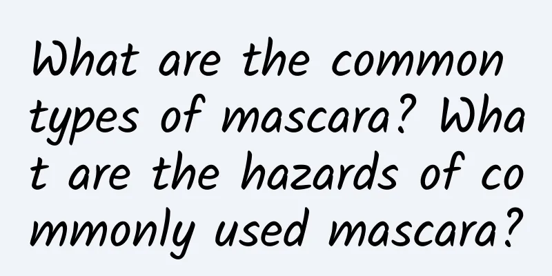 What are the common types of mascara? What are the hazards of commonly used mascara?