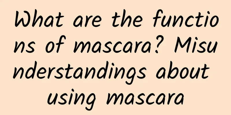 What are the functions of mascara? Misunderstandings about using mascara