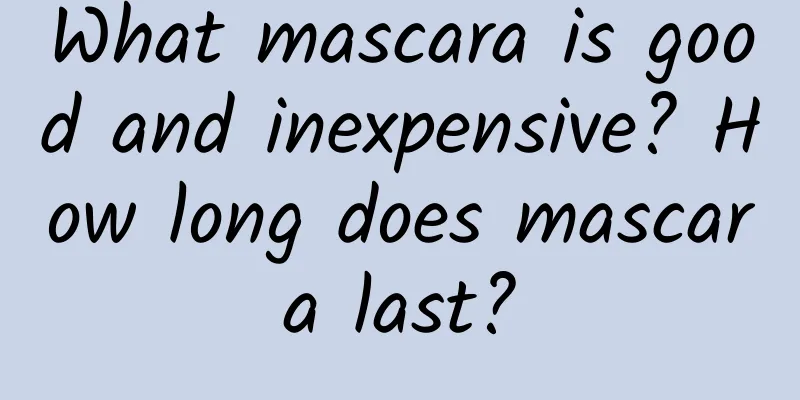 What mascara is good and inexpensive? How long does mascara last?
