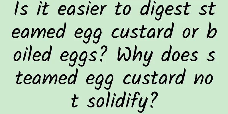 Is it easier to digest steamed egg custard or boiled eggs? Why does steamed egg custard not solidify?