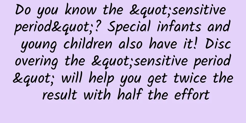 Do you know the "sensitive period"? Special infants and young children also have it! Discovering the "sensitive period" will help you get twice the result with half the effort
