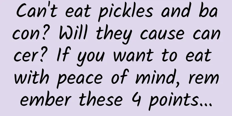 Can't eat pickles and bacon? Will they cause cancer? If you want to eat with peace of mind, remember these 4 points...
