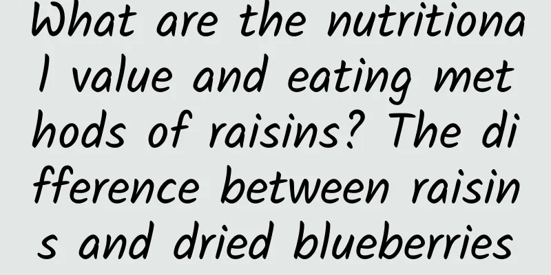 What are the nutritional value and eating methods of raisins? The difference between raisins and dried blueberries