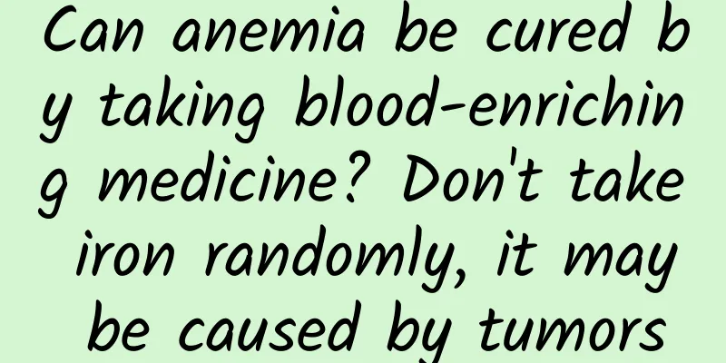 Can anemia be cured by taking blood-enriching medicine? Don't take iron randomly, it may be caused by tumors