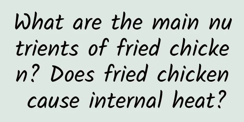 What are the main nutrients of fried chicken? Does fried chicken cause internal heat?