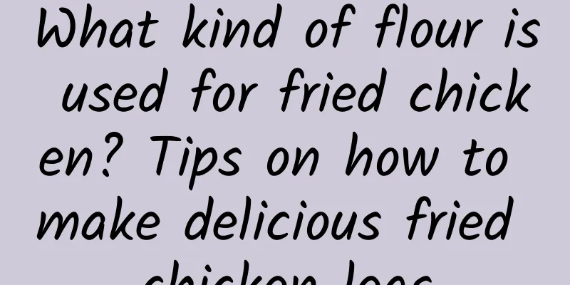 What kind of flour is used for fried chicken? Tips on how to make delicious fried chicken legs