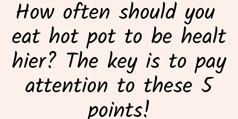 How often should you eat hot pot to be healthier? The key is to pay attention to these 5 points!