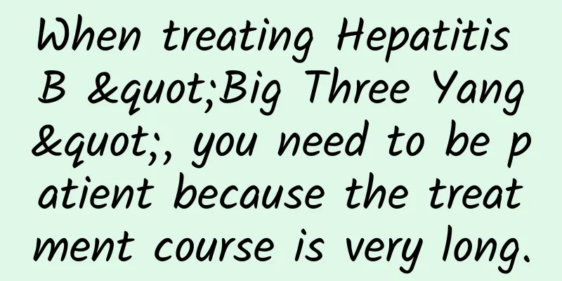 When treating Hepatitis B "Big Three Yang", you need to be patient because the treatment course is very long.