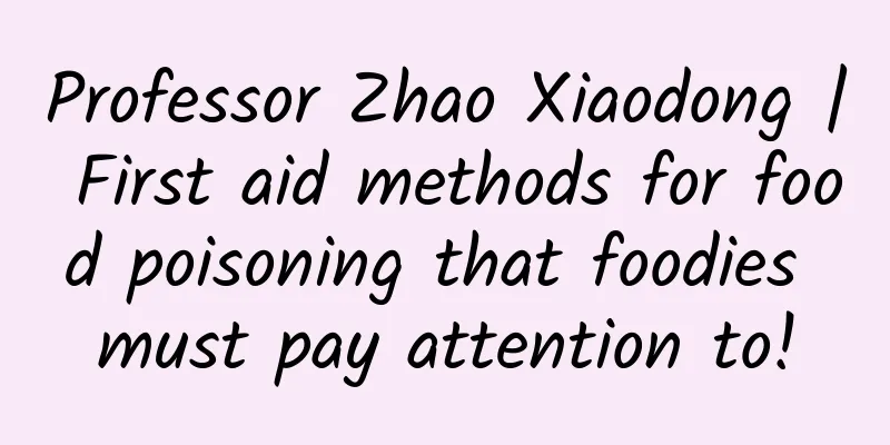 Professor Zhao Xiaodong | First aid methods for food poisoning that foodies must pay attention to!