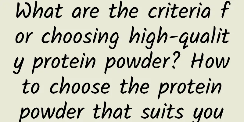 What are the criteria for choosing high-quality protein powder? How to choose the protein powder that suits you