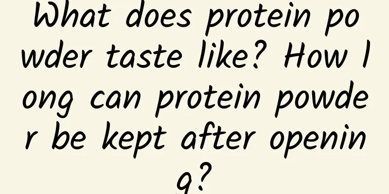 What does protein powder taste like? How long can protein powder be kept after opening?