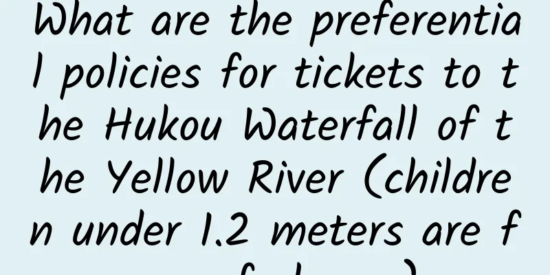 What are the preferential policies for tickets to the Hukou Waterfall of the Yellow River (children under 1.2 meters are free of charge)