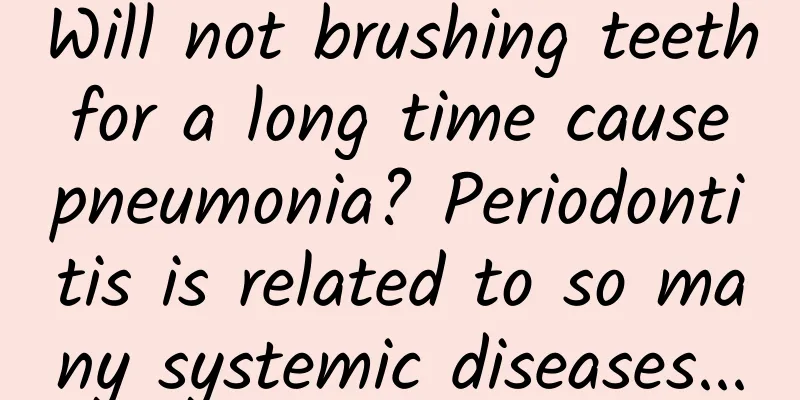 Will not brushing teeth for a long time cause pneumonia? Periodontitis is related to so many systemic diseases...