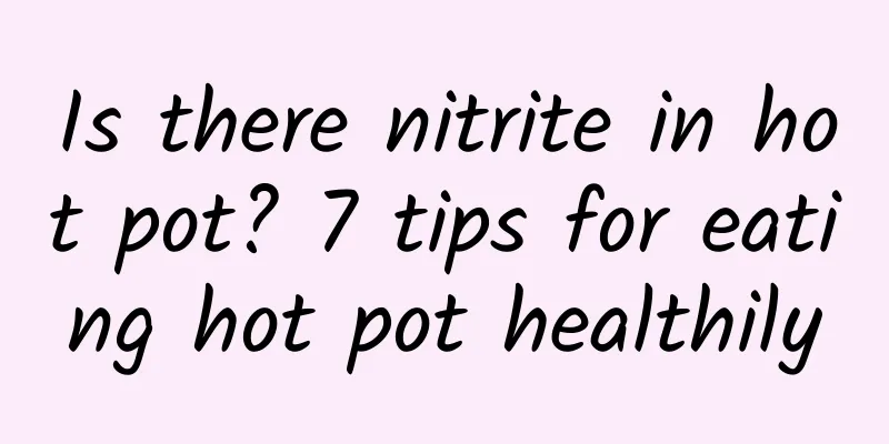 Is there nitrite in hot pot? 7 tips for eating hot pot healthily
