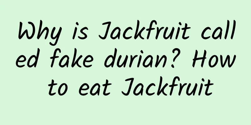 Why is Jackfruit called fake durian? How to eat Jackfruit