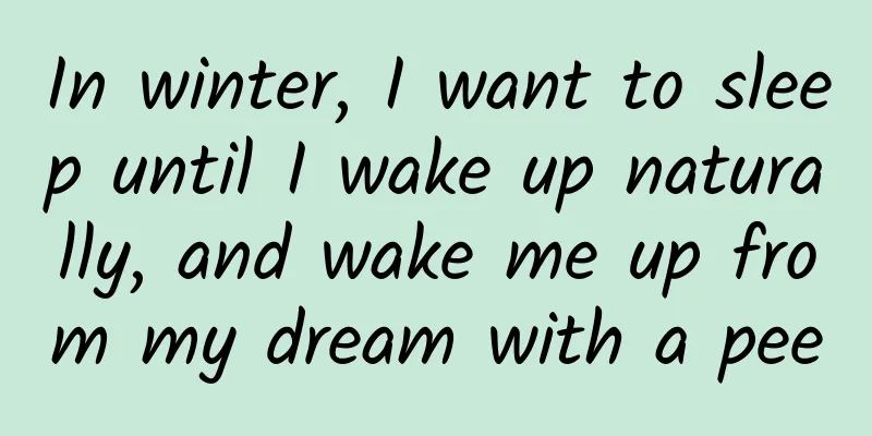 In winter, I want to sleep until I wake up naturally, and wake me up from my dream with a pee