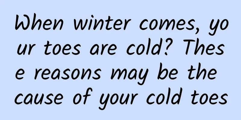 When winter comes, your toes are cold? These reasons may be the cause of your cold toes