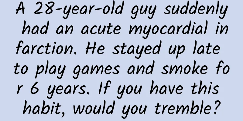 A 28-year-old guy suddenly had an acute myocardial infarction. He stayed up late to play games and smoke for 6 years. If you have this habit, would you tremble?