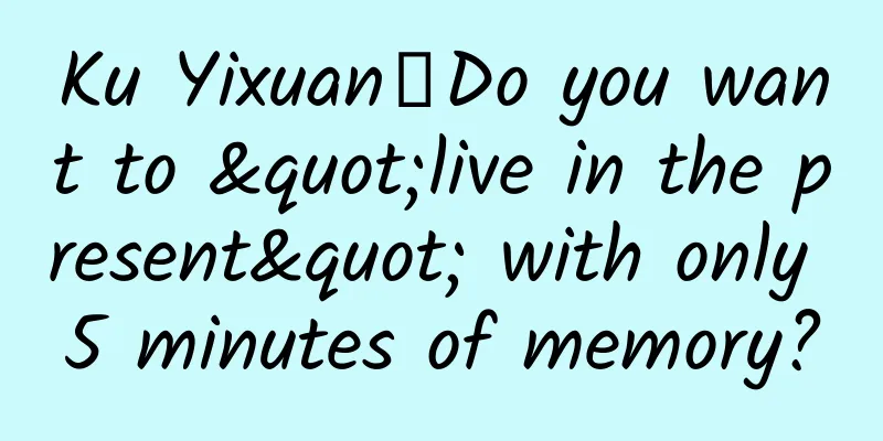 Ku Yixuan丨Do you want to "live in the present" with only 5 minutes of memory?