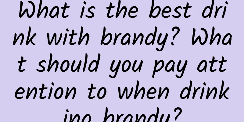 What is the best drink with brandy? What should you pay attention to when drinking brandy?