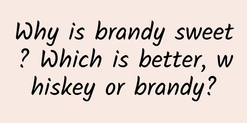 Why is brandy sweet? Which is better, whiskey or brandy?