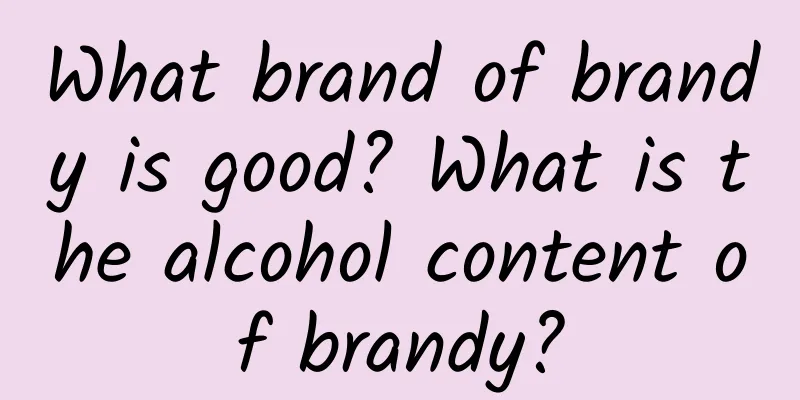 What brand of brandy is good? What is the alcohol content of brandy?