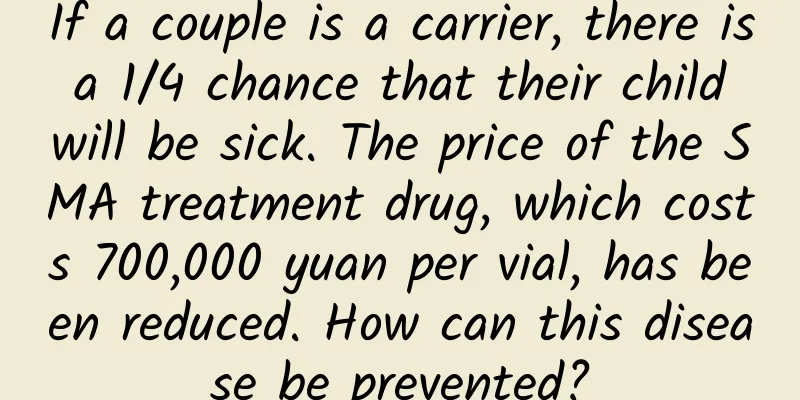 If a couple is a carrier, there is a 1/4 chance that their child will be sick. The price of the SMA treatment drug, which costs 700,000 yuan per vial, has been reduced. How can this disease be prevented?