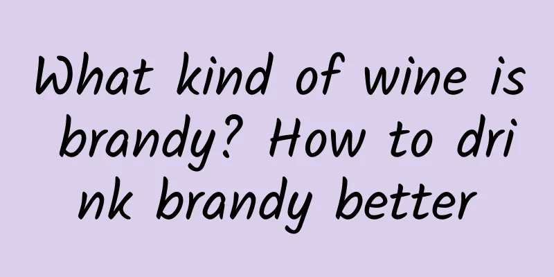 What kind of wine is brandy? How to drink brandy better