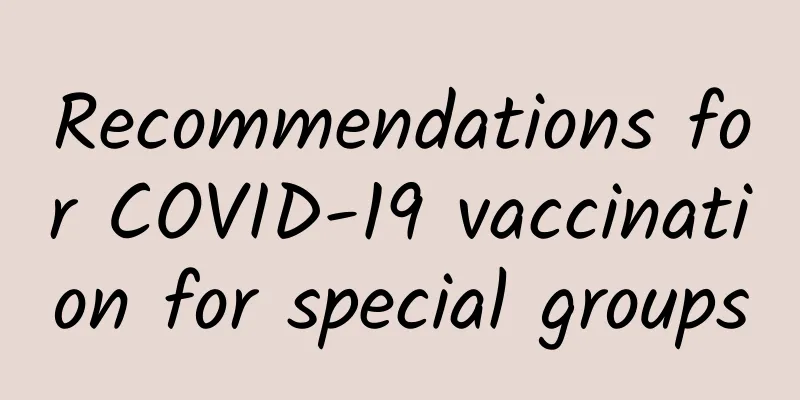 Recommendations for COVID-19 vaccination for special groups