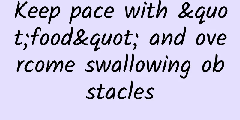 Keep pace with "food" and overcome swallowing obstacles