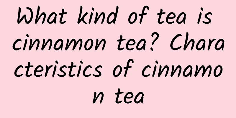 What kind of tea is cinnamon tea? Characteristics of cinnamon tea