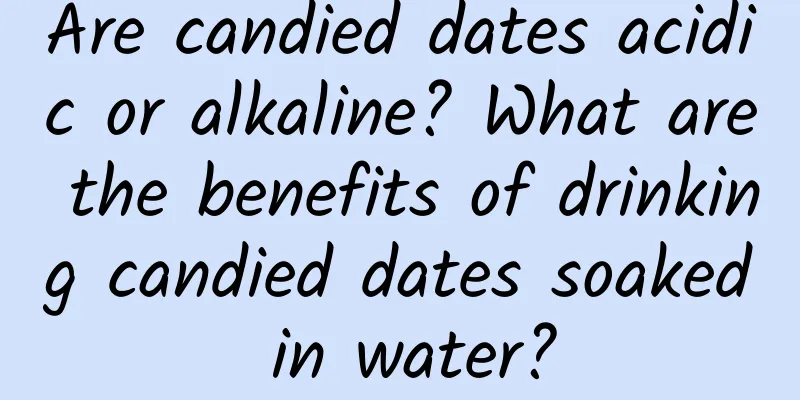 Are candied dates acidic or alkaline? What are the benefits of drinking candied dates soaked in water?