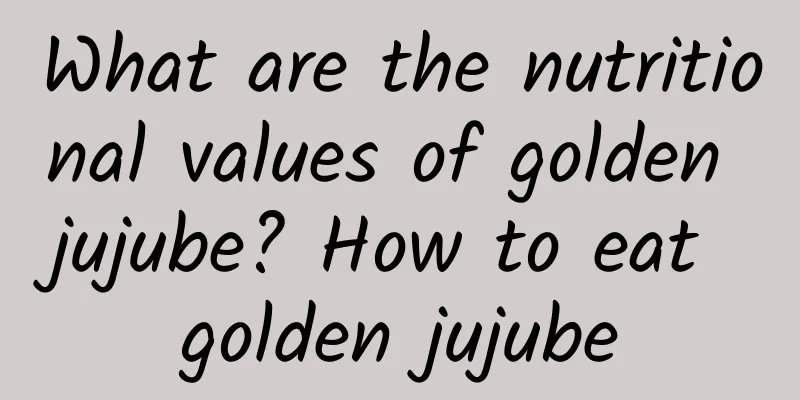 What are the nutritional values ​​of golden jujube? How to eat golden jujube
