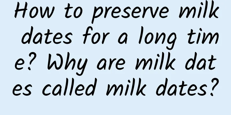 How to preserve milk dates for a long time? Why are milk dates called milk dates?